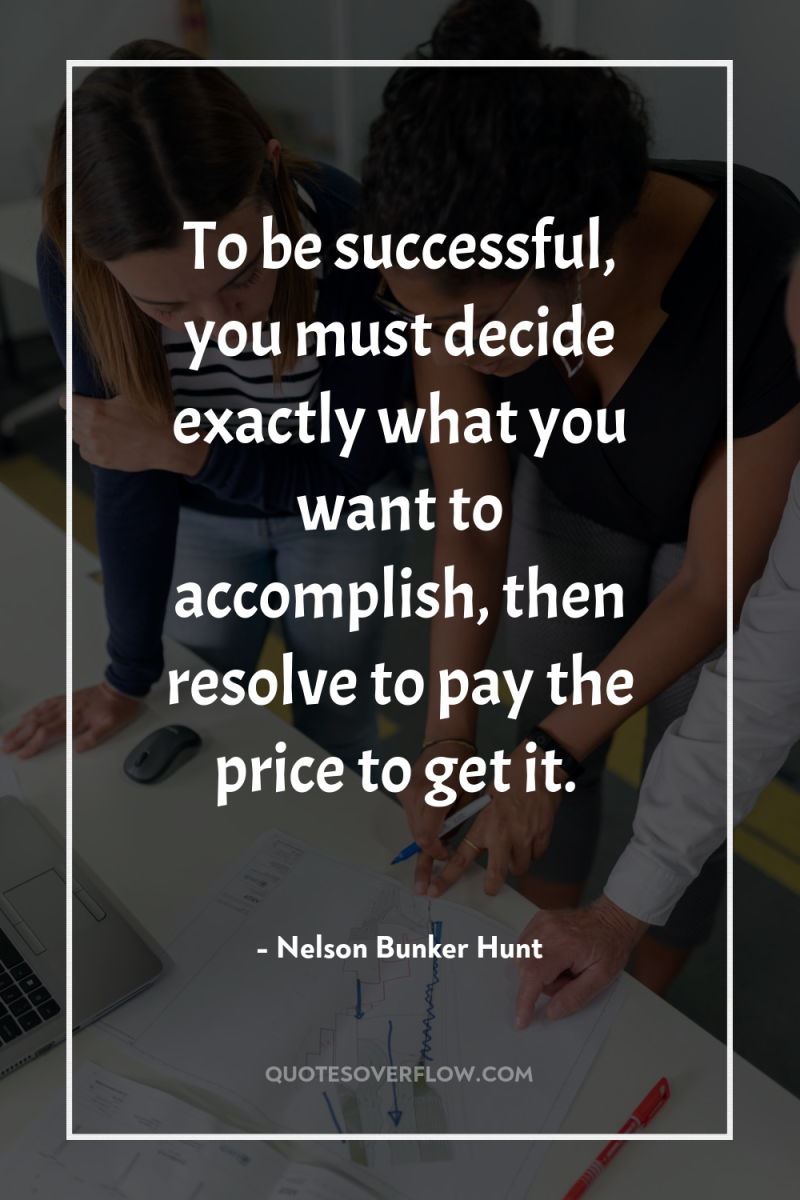 To be successful, you must decide exactly what you want...