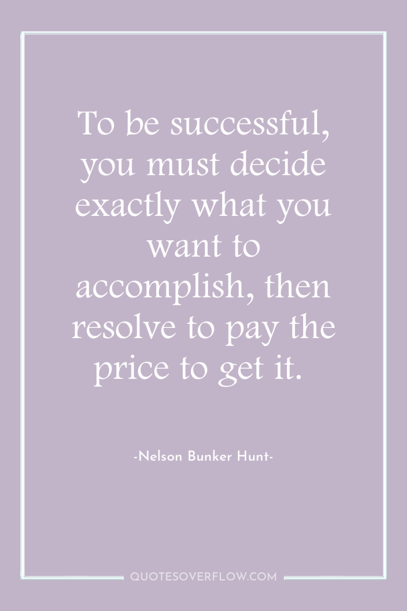 To be successful, you must decide exactly what you want...