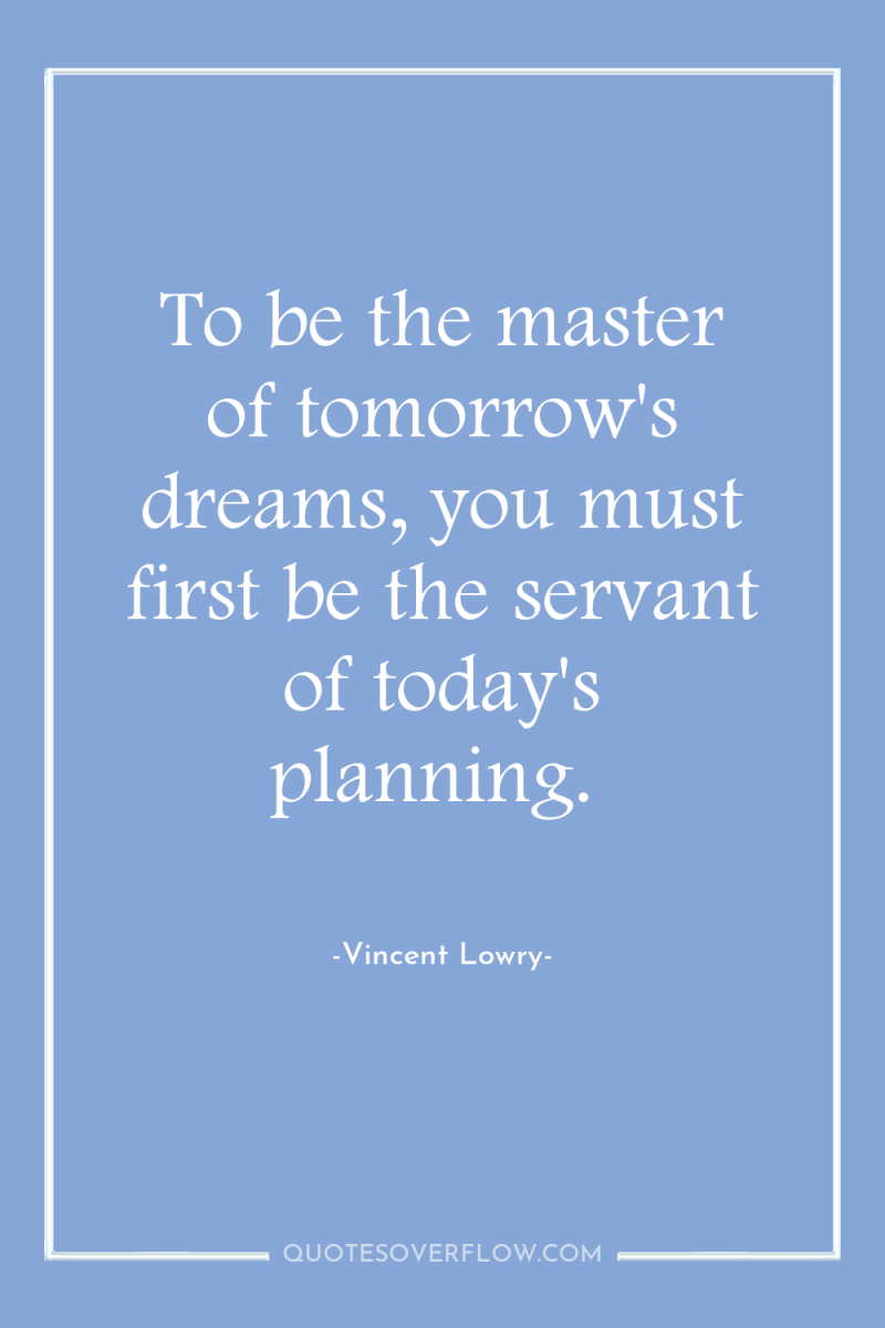 To be the master of tomorrow's dreams, you must first...