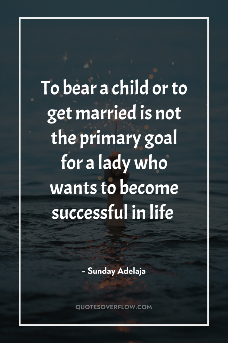 To bear a child or to get married is not...