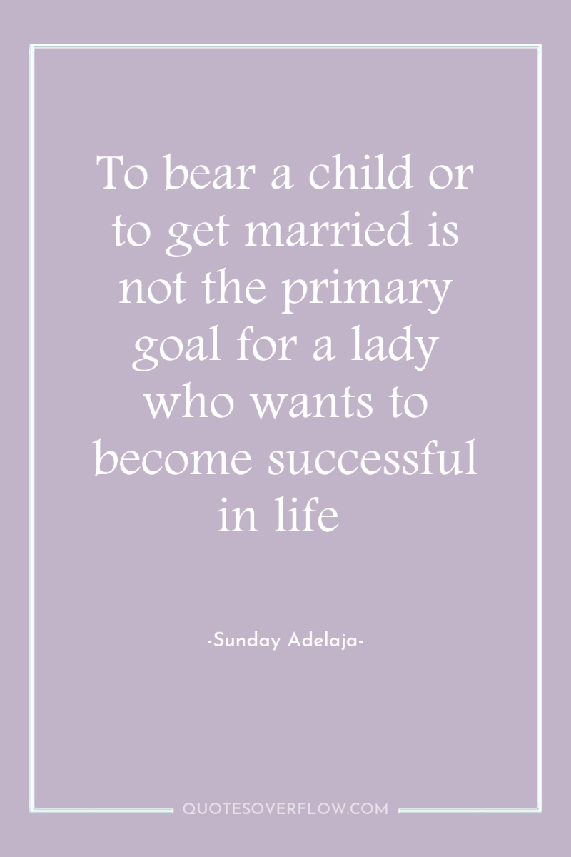 To bear a child or to get married is not...