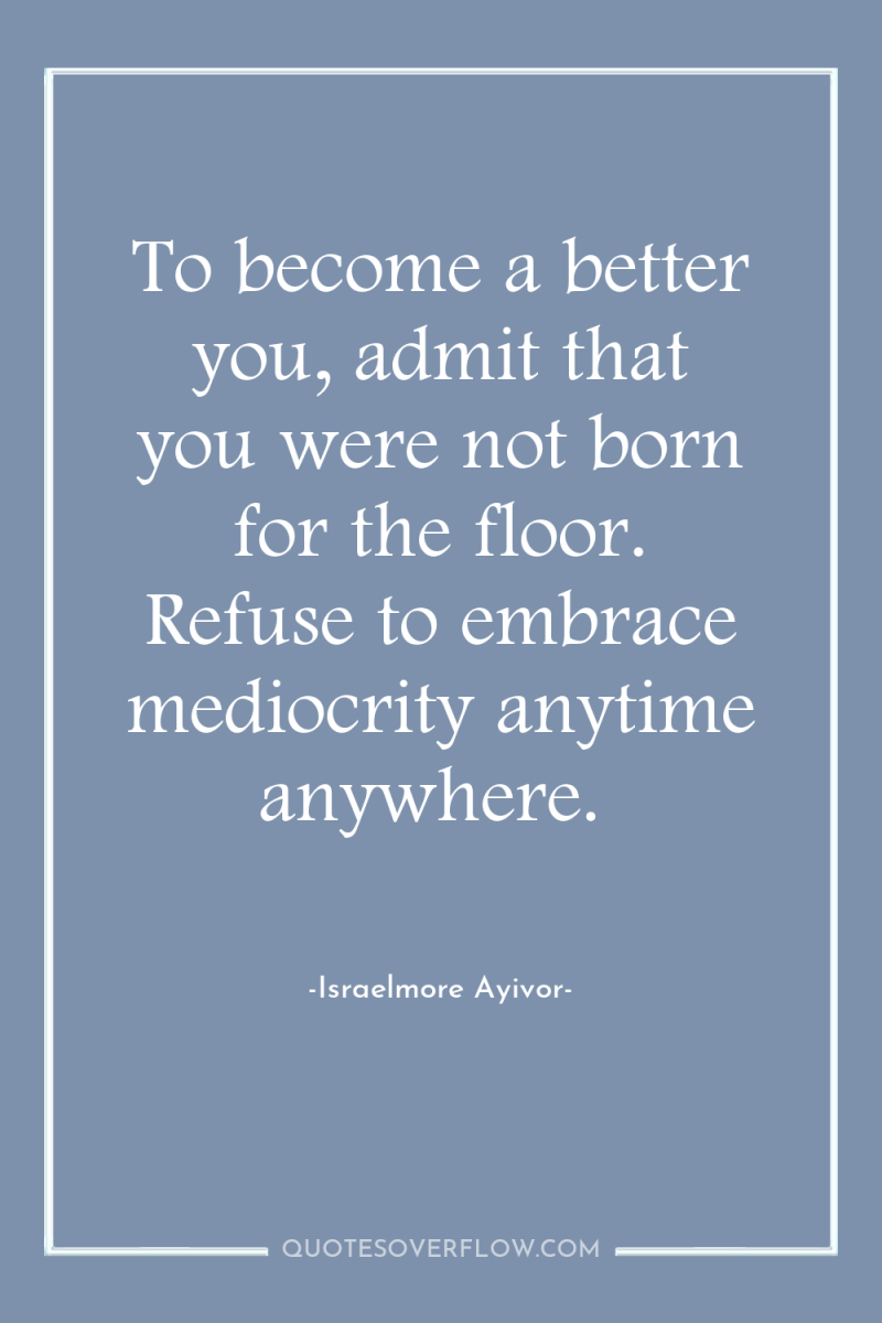 To become a better you, admit that you were not...