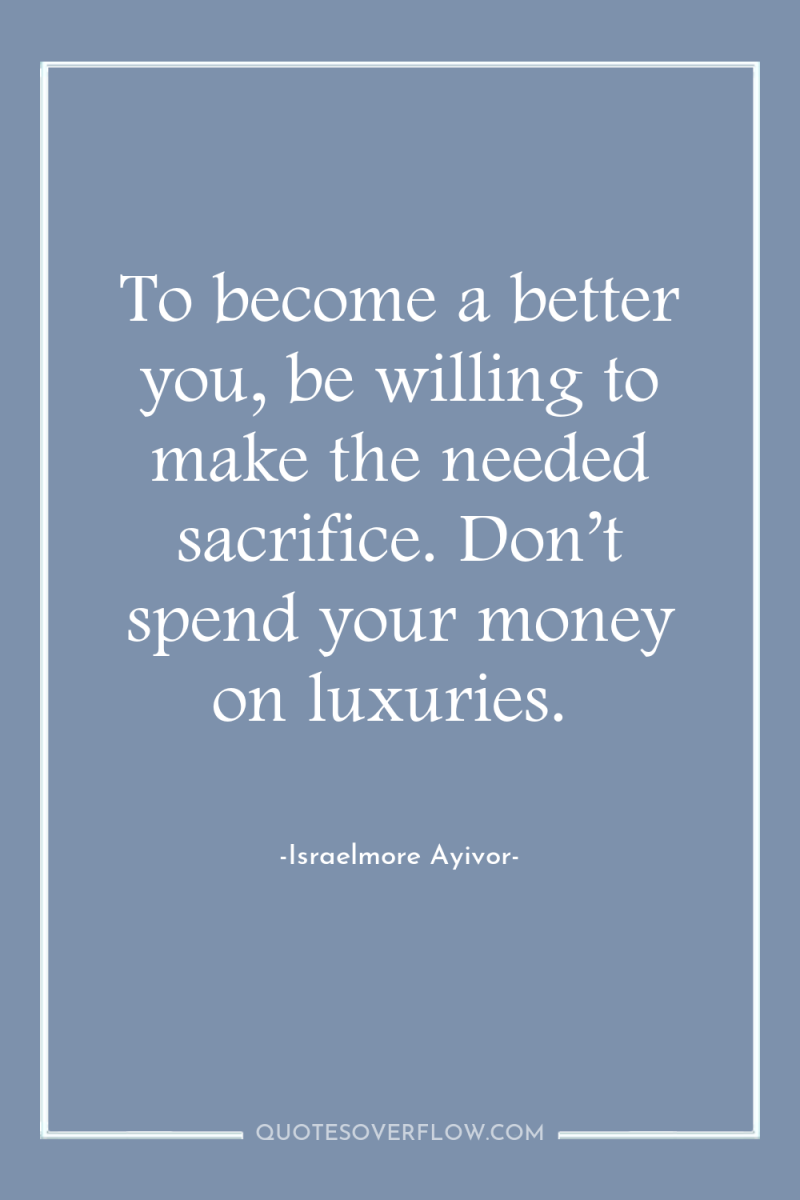 To become a better you, be willing to make the...