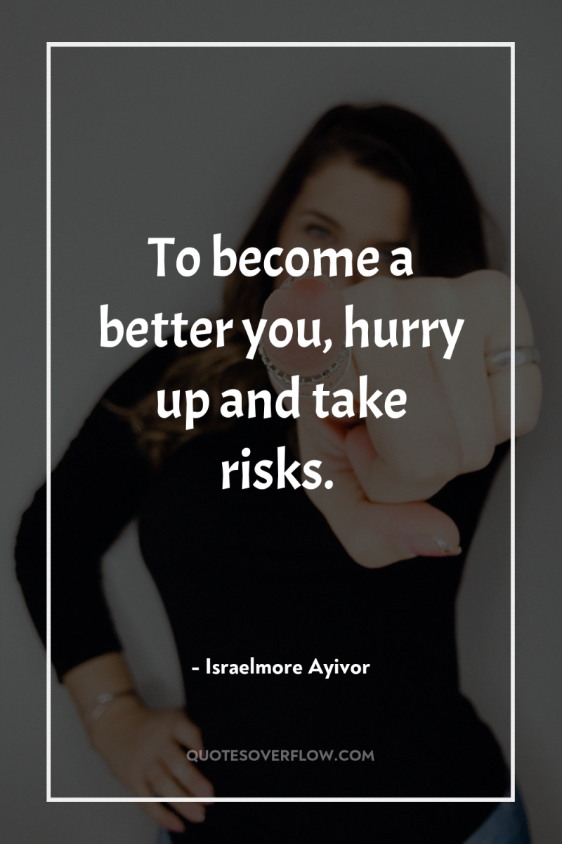 To become a better you, hurry up and take risks. 