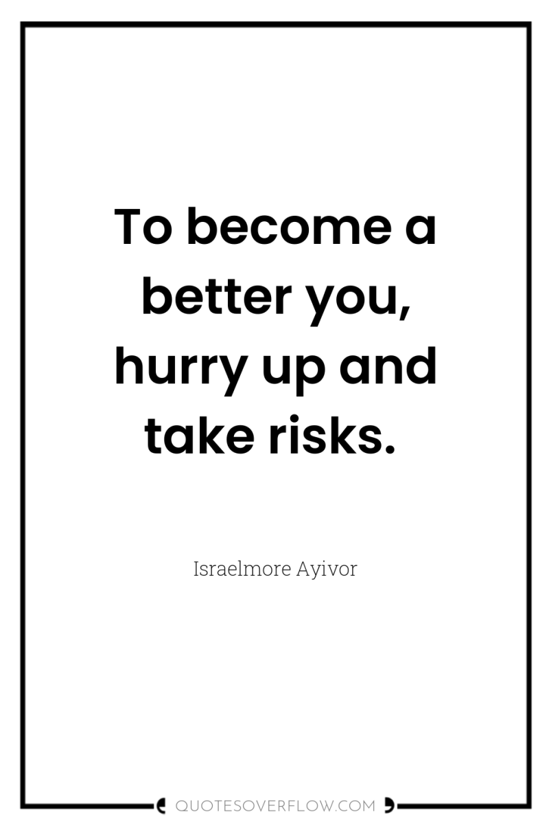 To become a better you, hurry up and take risks. 