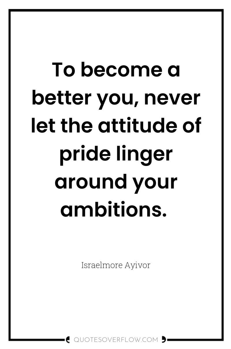 To become a better you, never let the attitude of...