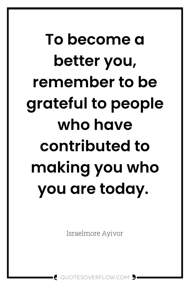 To become a better you, remember to be grateful to...