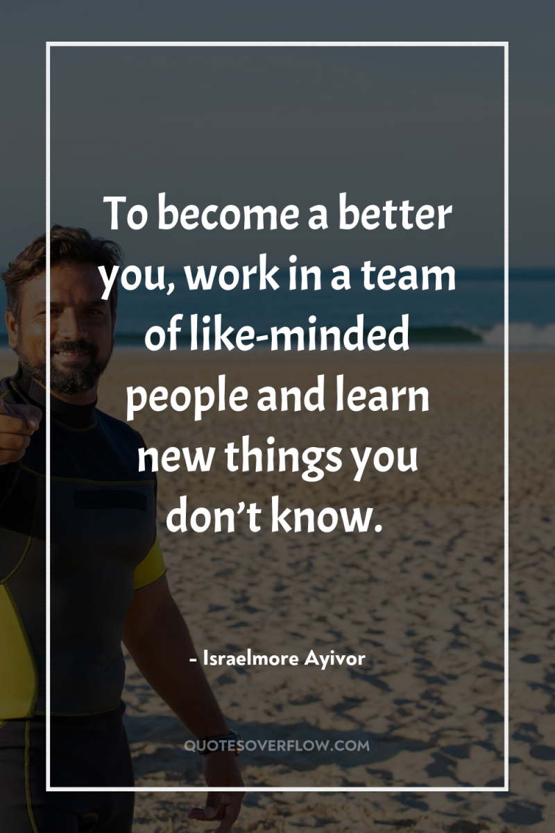 To become a better you, work in a team of...