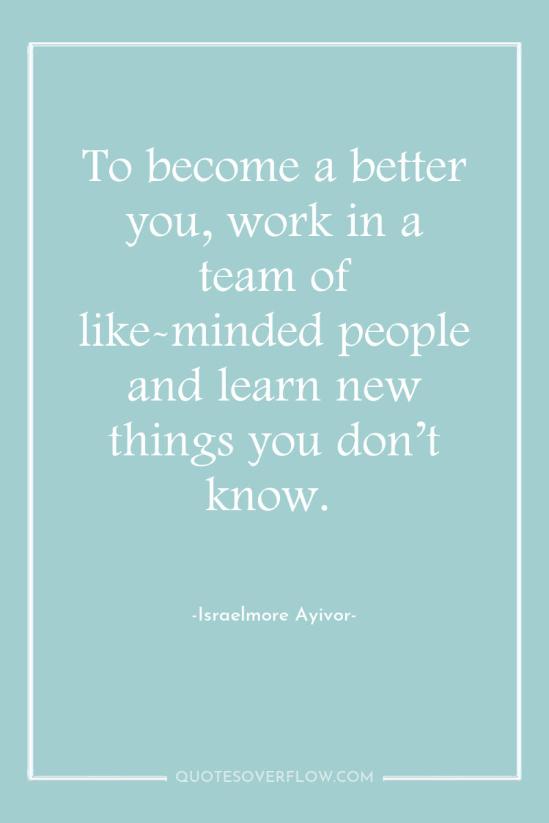 To become a better you, work in a team of...
