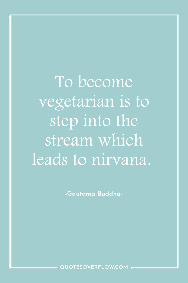 To become vegetarian is to step into the stream which...