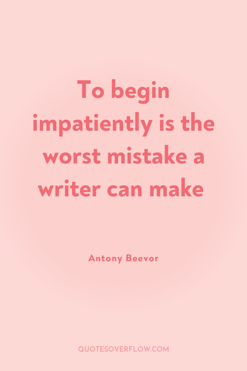 To begin impatiently is the worst mistake a writer can...