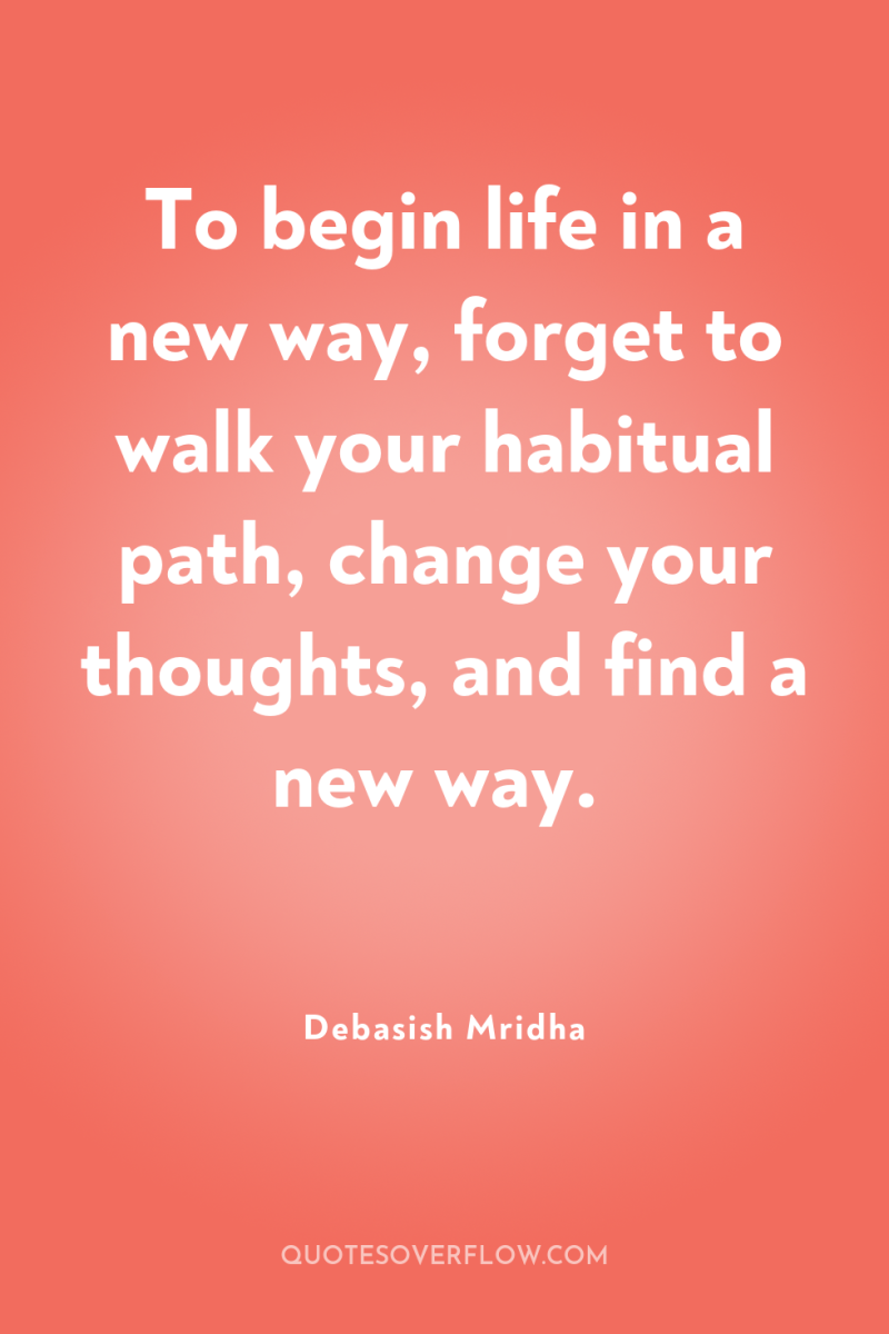 To begin life in a new way, forget to walk...