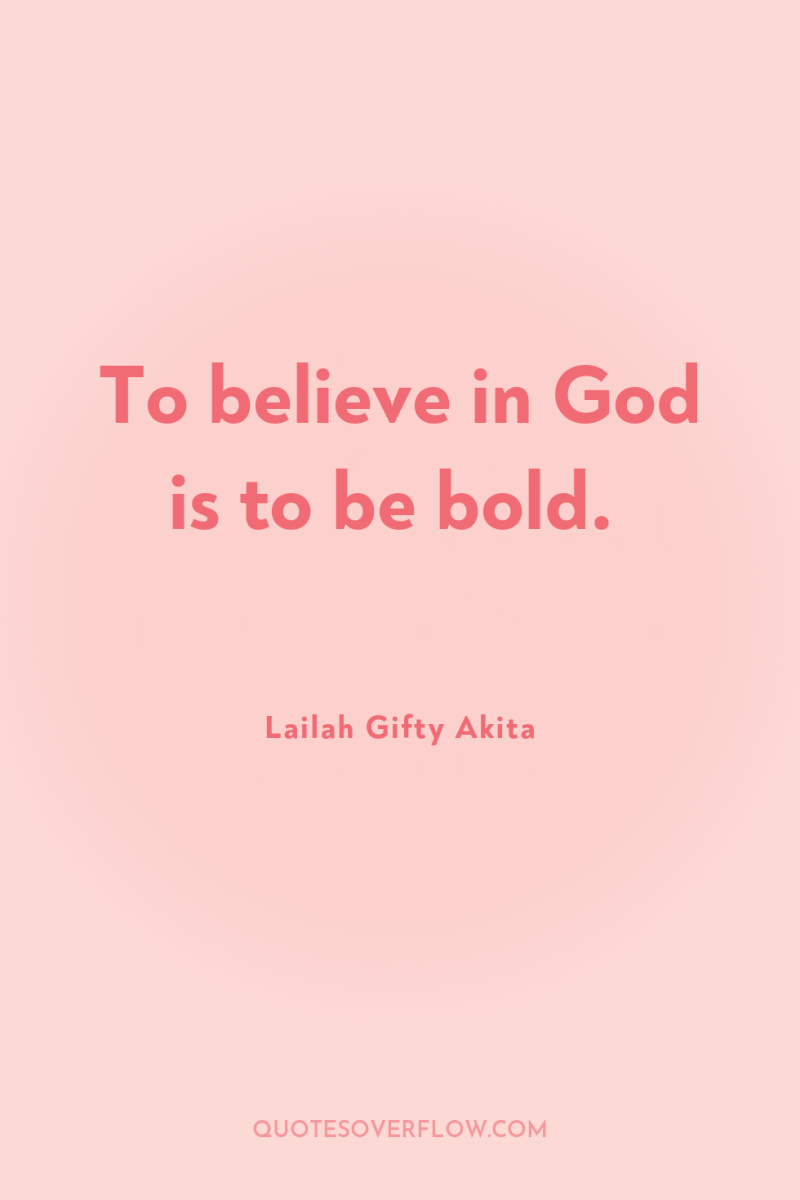To believe in God is to be bold. 