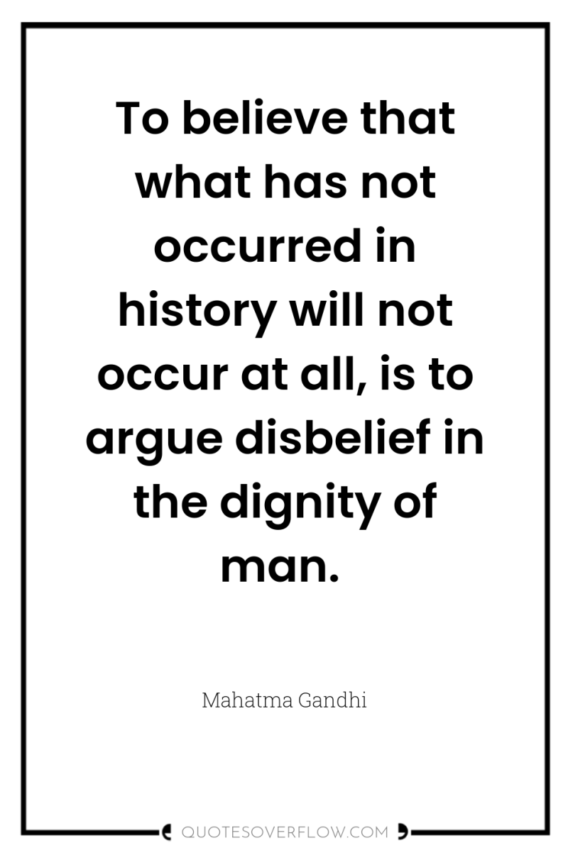 To believe that what has not occurred in history will...