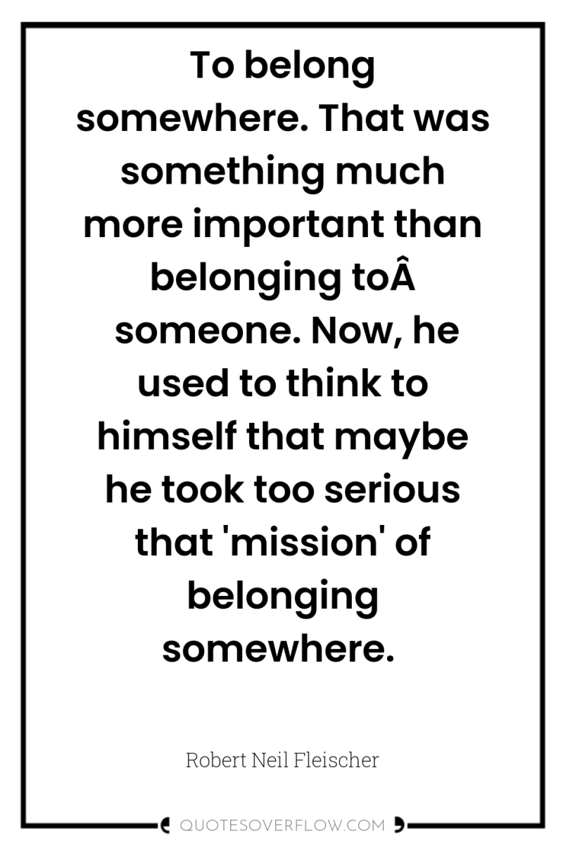 To belong somewhere. That was something much more important than...