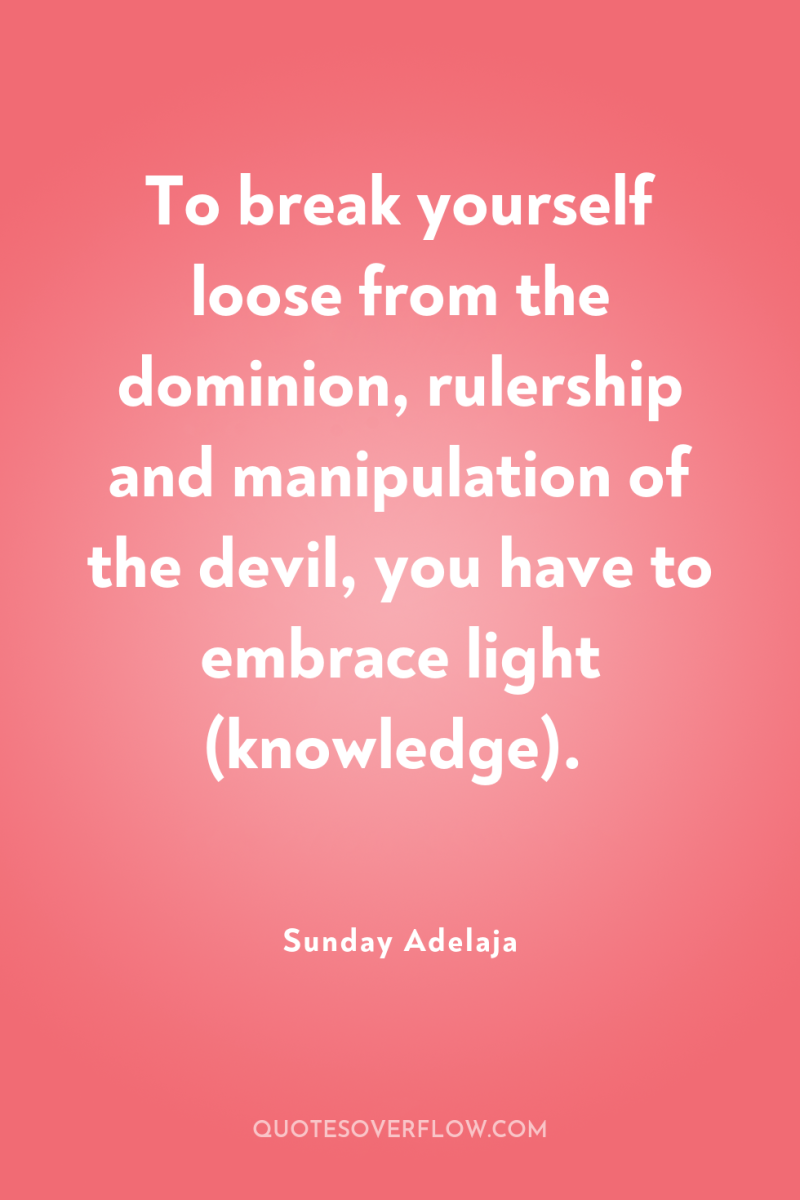 To break yourself loose from the dominion, rulership and manipulation...
