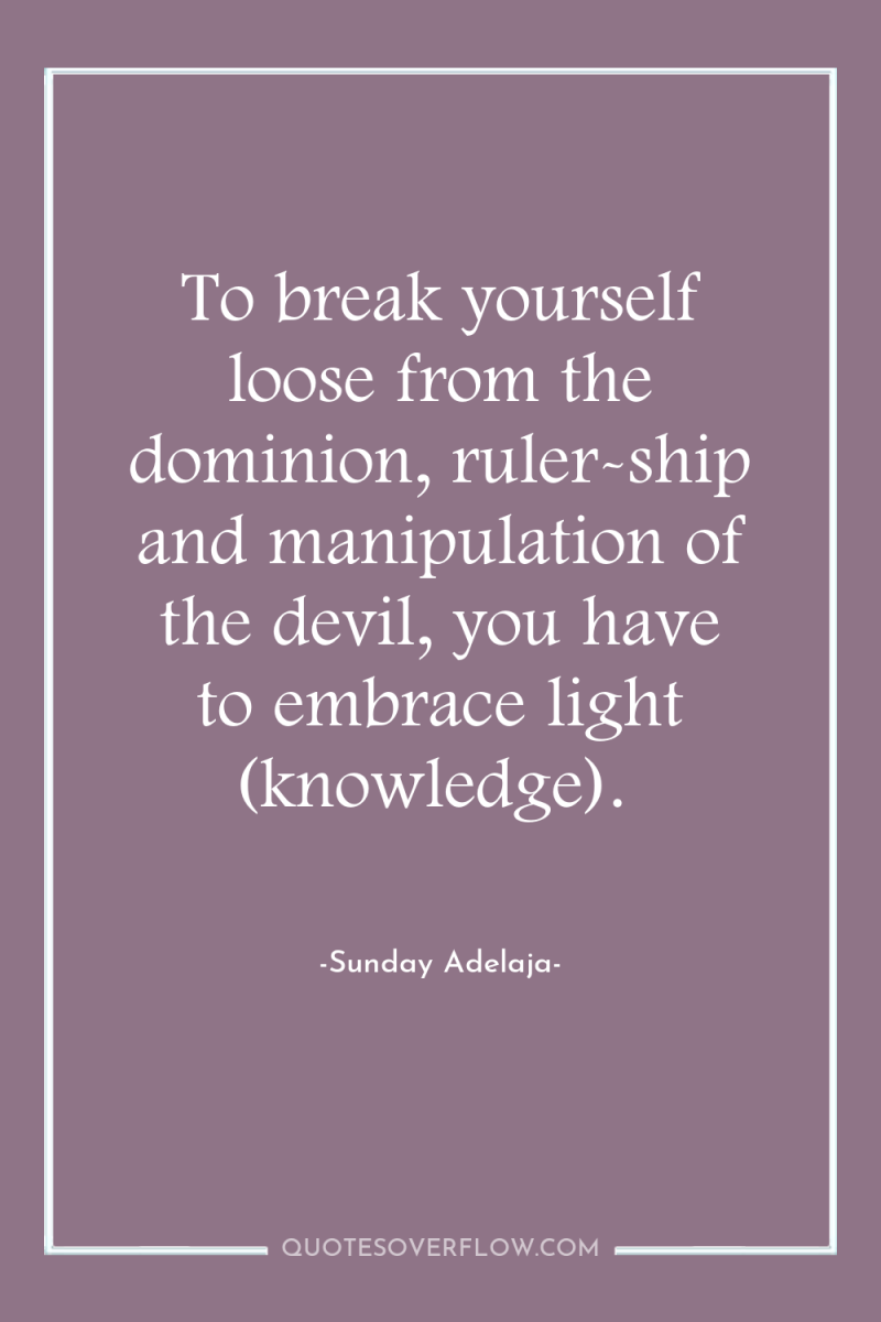 To break yourself loose from the dominion, ruler-ship and manipulation...