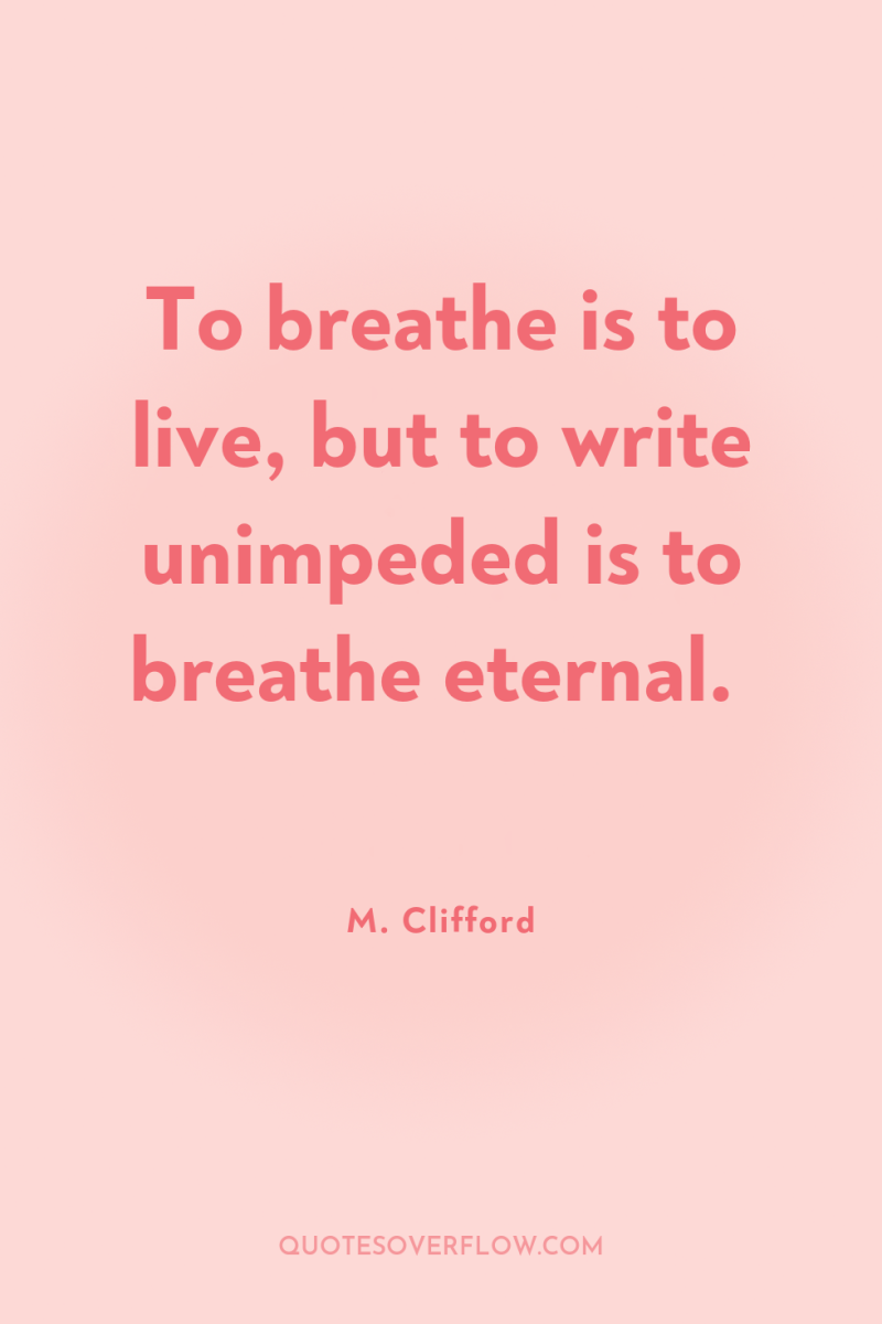 To breathe is to live, but to write unimpeded is...