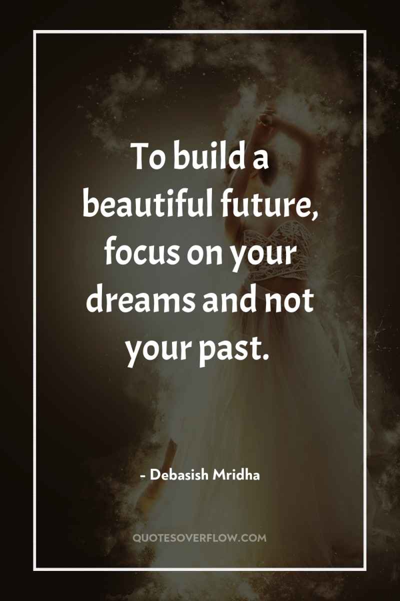 To build a beautiful future, focus on your dreams and...