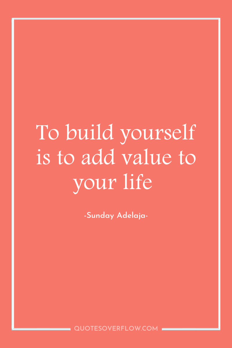 To build yourself is to add value to your life 