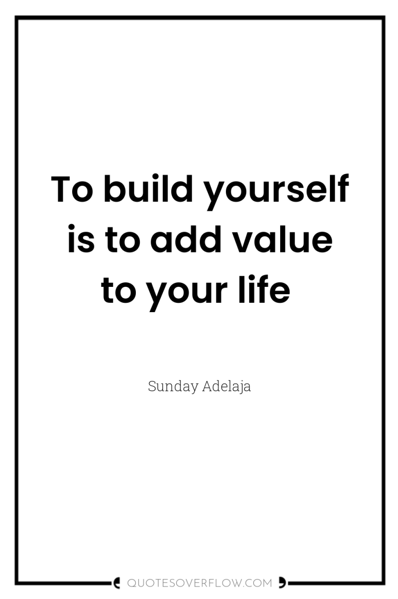 To build yourself is to add value to your life 