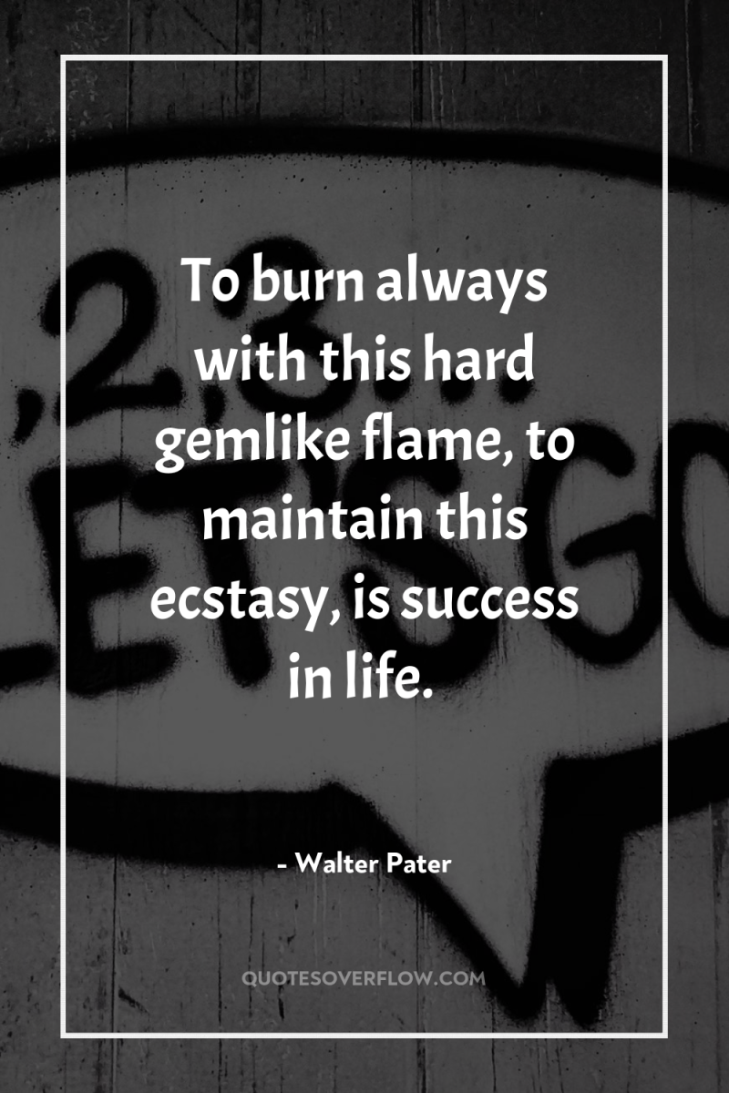 To burn always with this hard gemlike flame, to maintain...