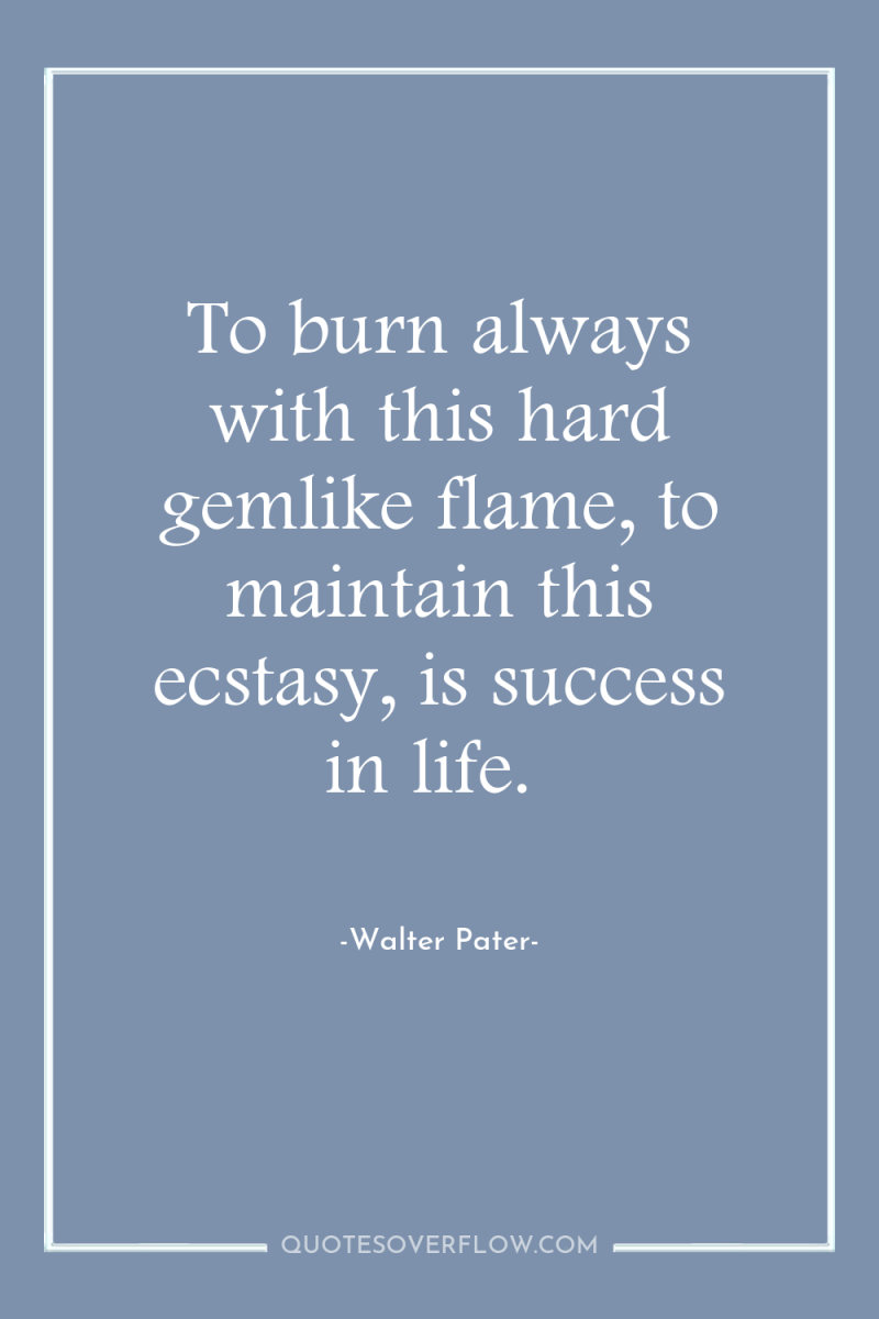 To burn always with this hard gemlike flame, to maintain...