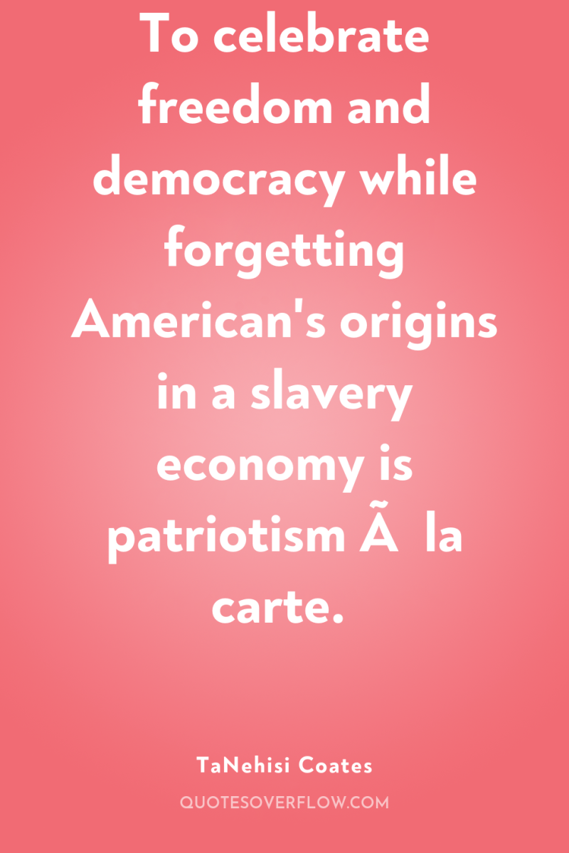To celebrate freedom and democracy while forgetting American's origins in...