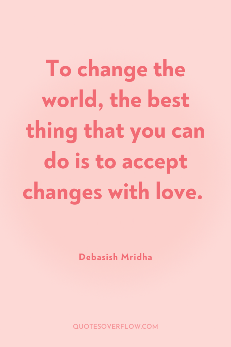 To change the world, the best thing that you can...