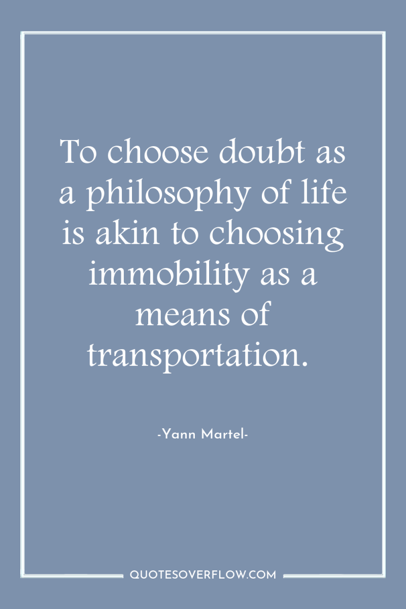 To choose doubt as a philosophy of life is akin...