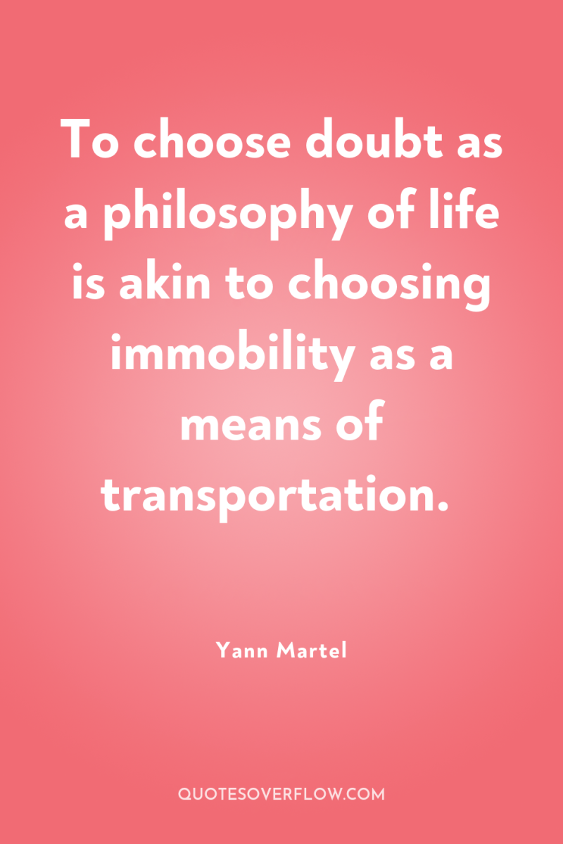 To choose doubt as a philosophy of life is akin...
