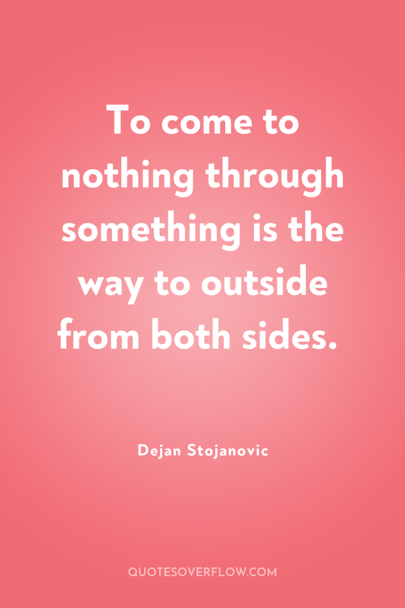 To come to nothing through something is the way to...