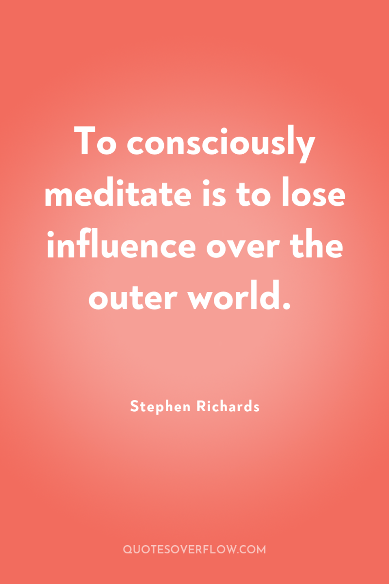 To consciously meditate is to lose influence over the outer...