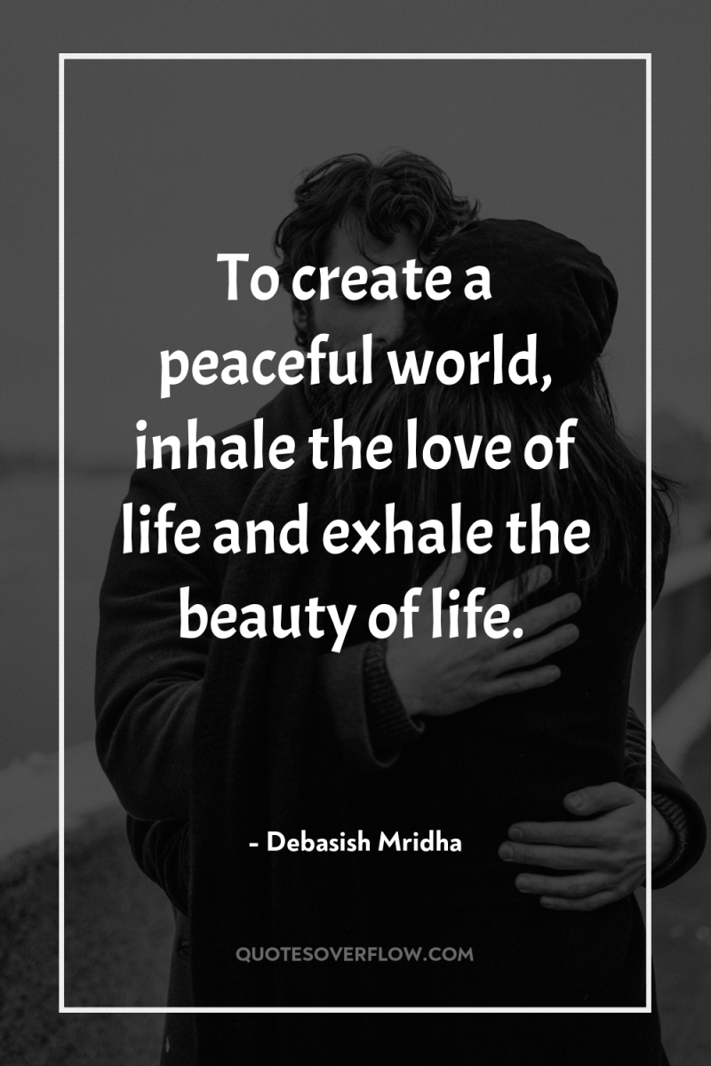 To create a peaceful world, inhale the love of life...