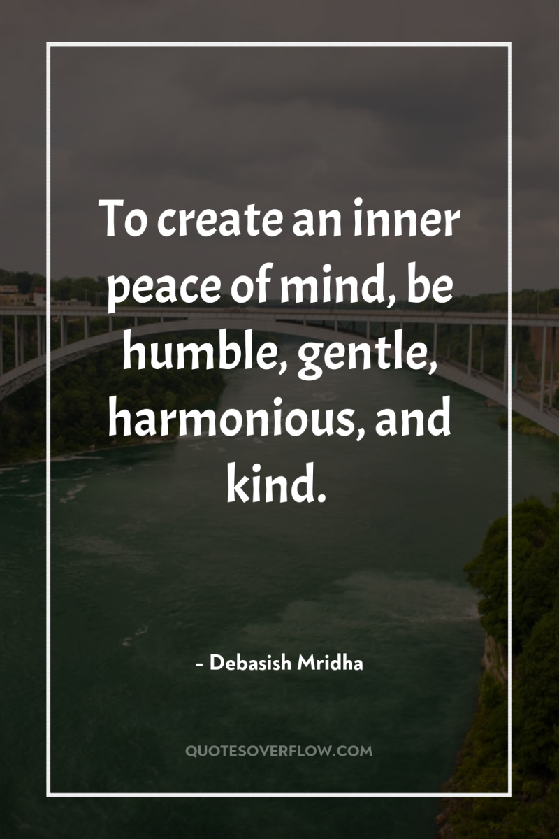 To create an inner peace of mind, be humble, gentle,...