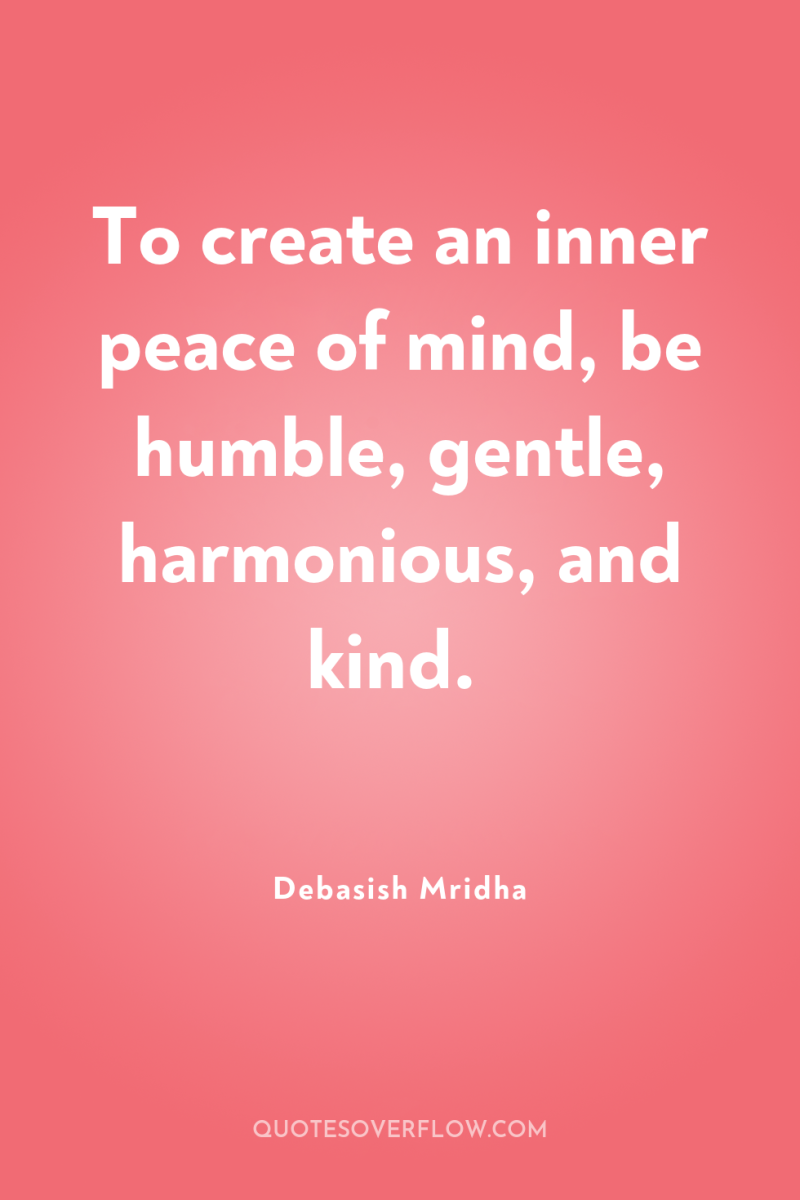 To create an inner peace of mind, be humble, gentle,...