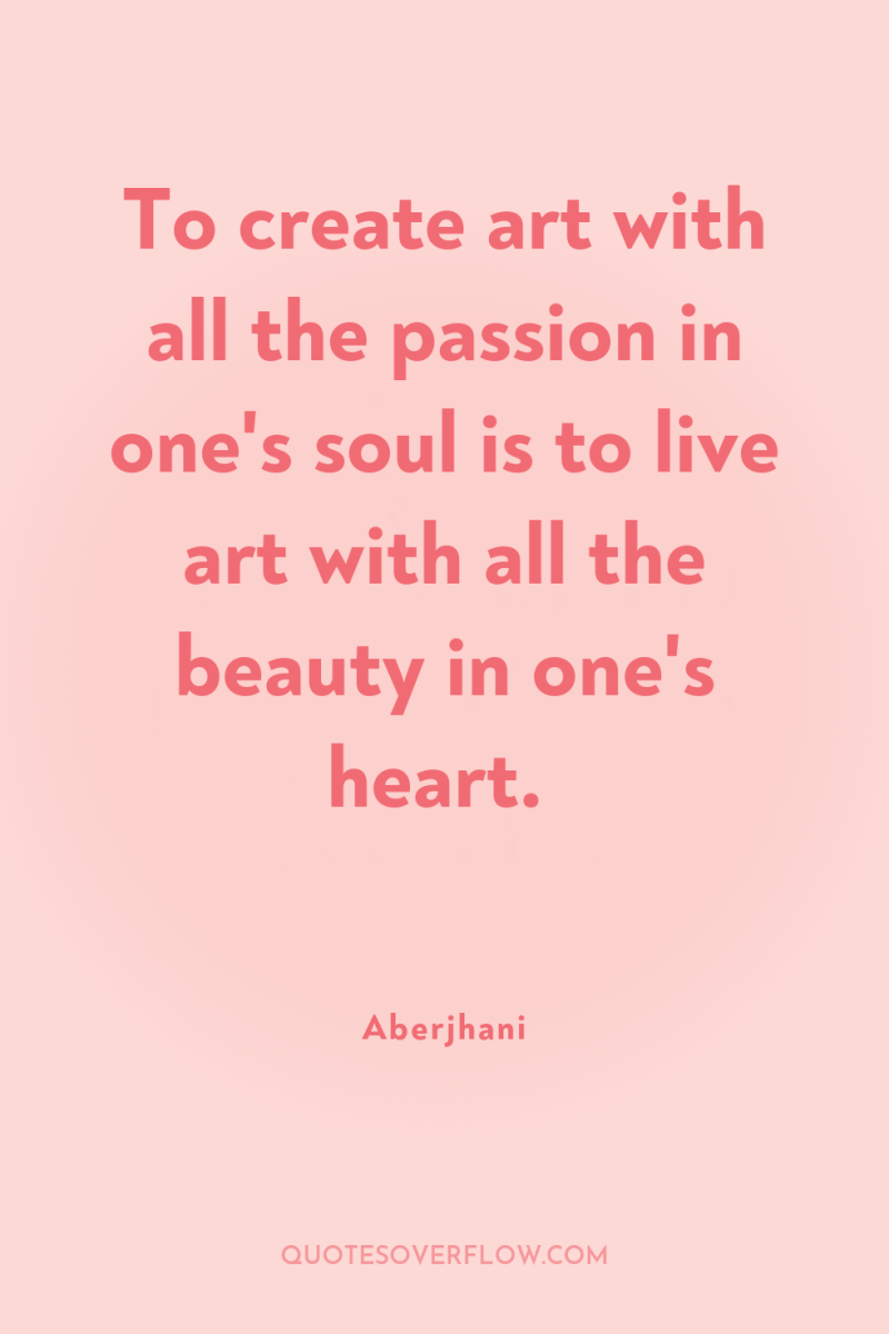 To create art with all the passion in one's soul...