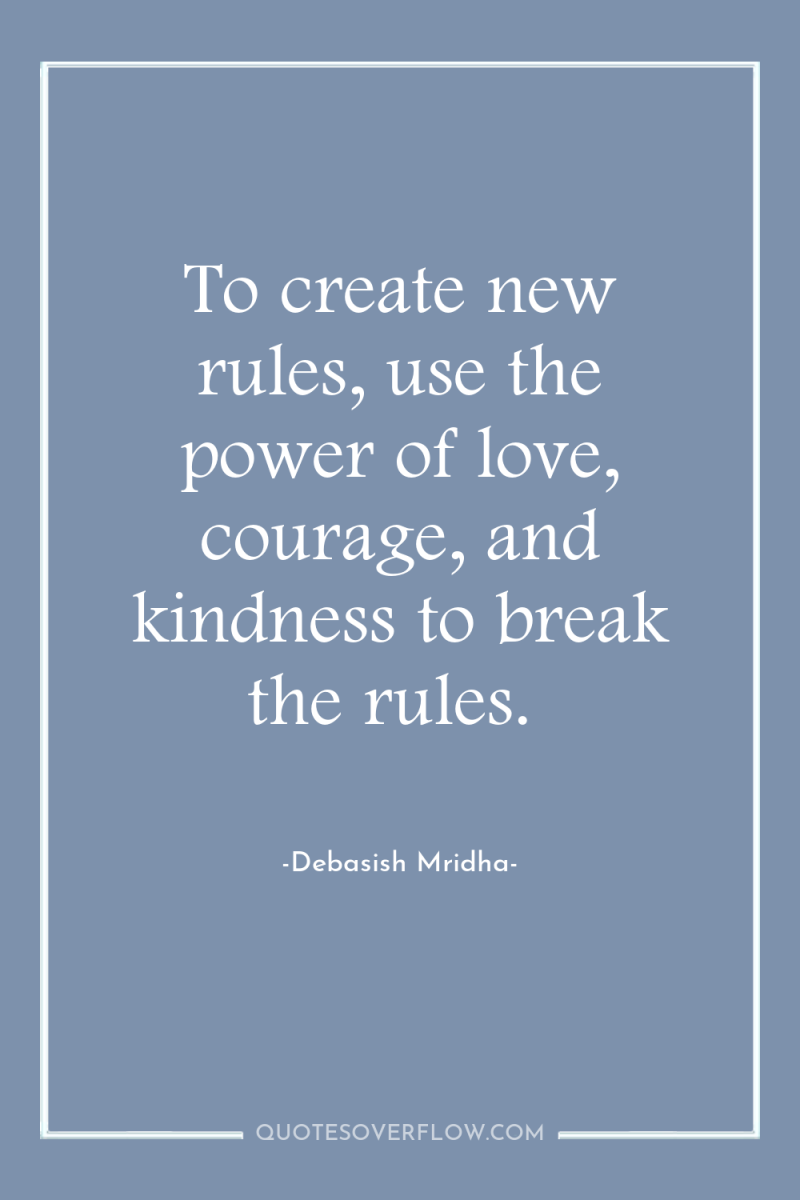 To create new rules, use the power of love, courage,...