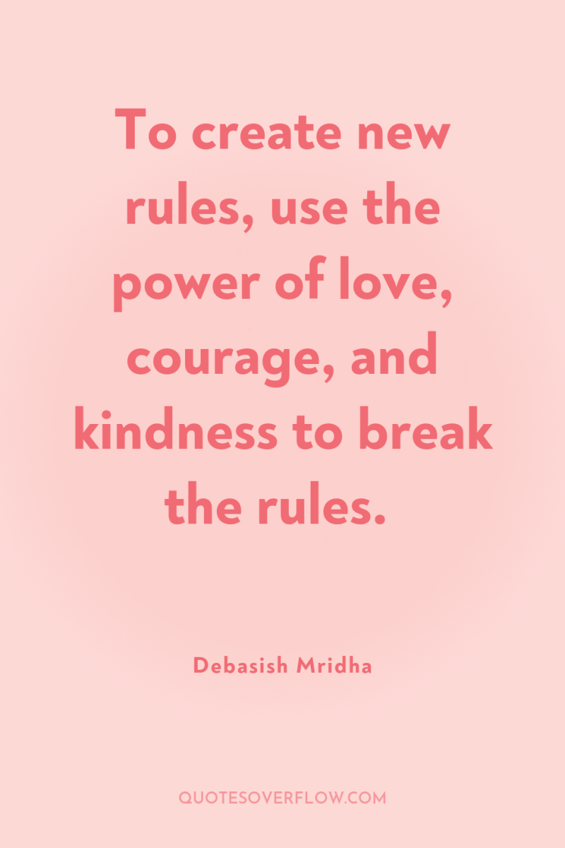 To create new rules, use the power of love, courage,...