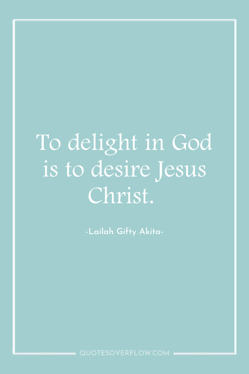 To delight in God is to desire Jesus Christ. 