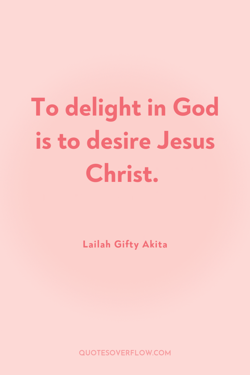 To delight in God is to desire Jesus Christ. 