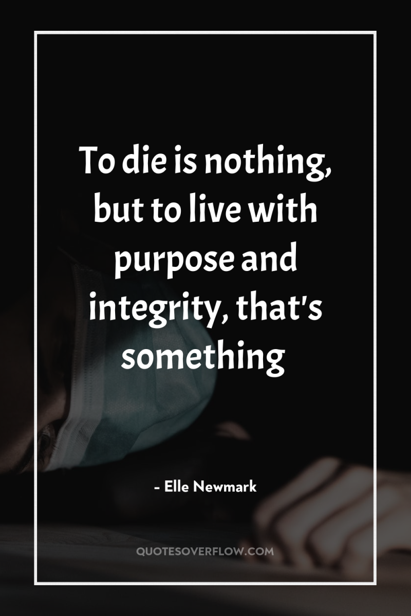 To die is nothing, but to live with purpose and...