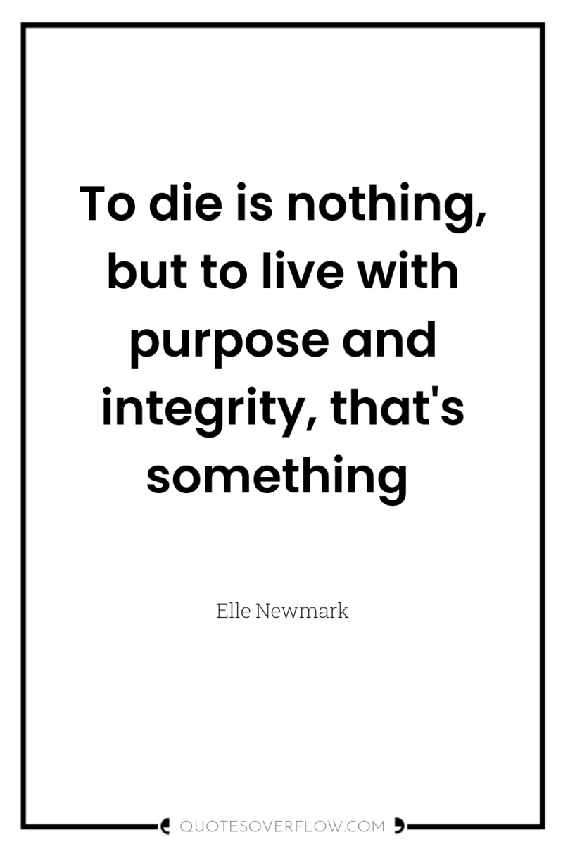To die is nothing, but to live with purpose and...