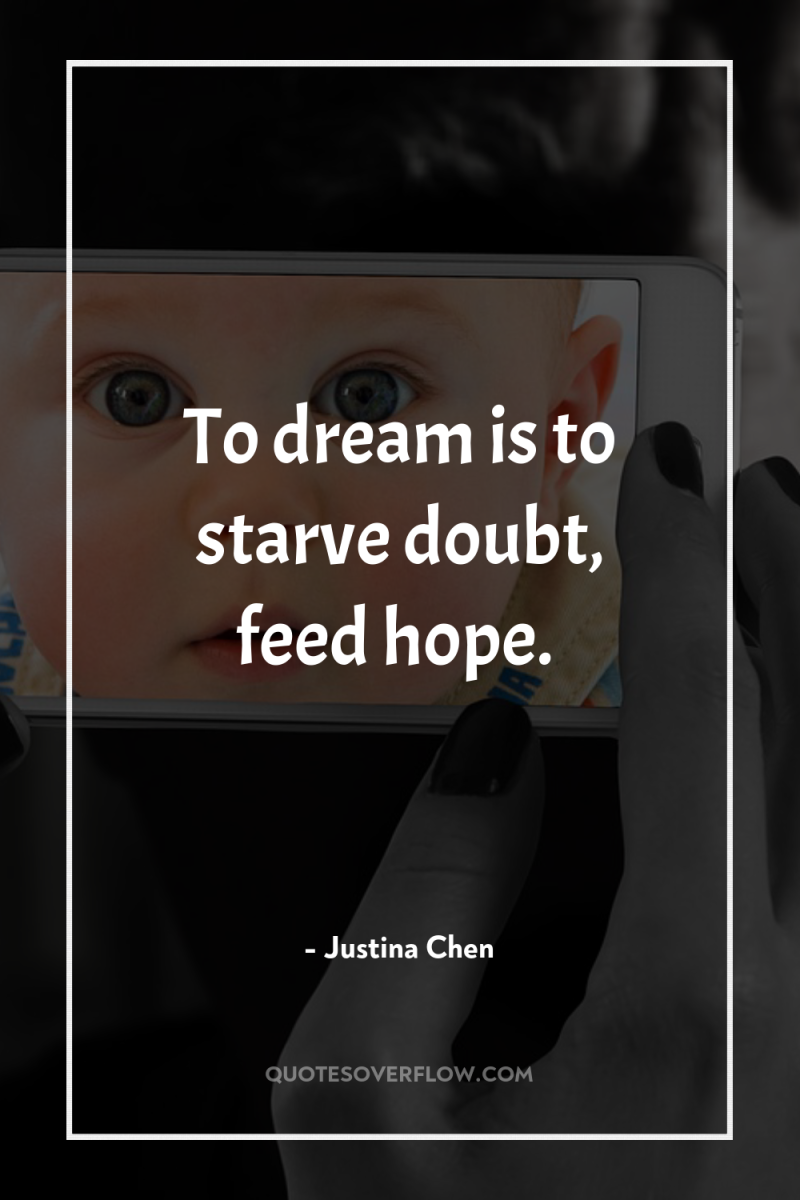 To dream is to starve doubt, feed hope. 