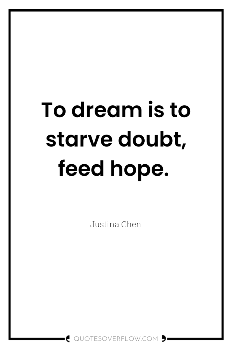 To dream is to starve doubt, feed hope. 