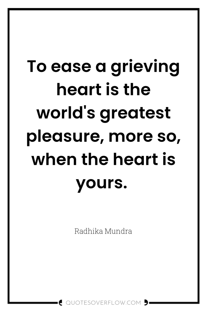 To ease a grieving heart is the world's greatest pleasure,...