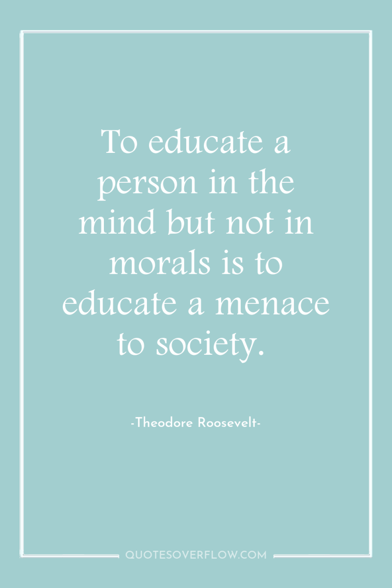 To educate a person in the mind but not in...