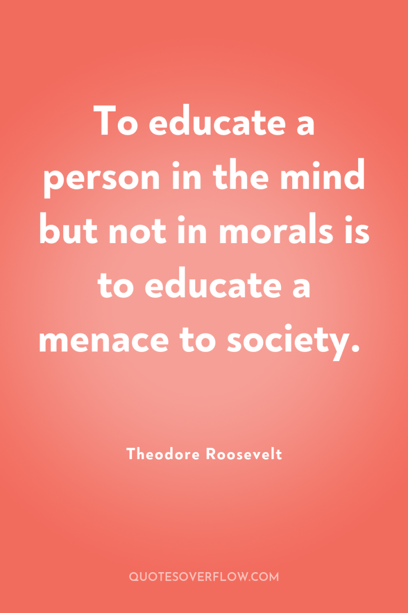 To educate a person in the mind but not in...