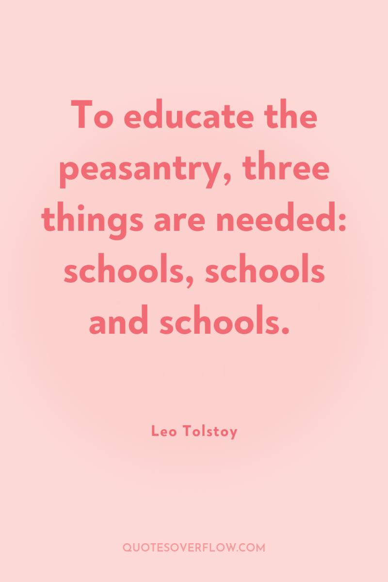To educate the peasantry, three things are needed: schools, schools...