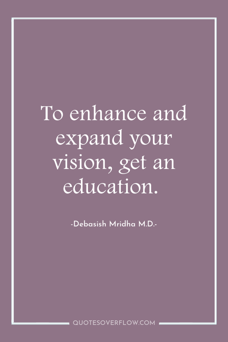 To enhance and expand your vision, get an education. 